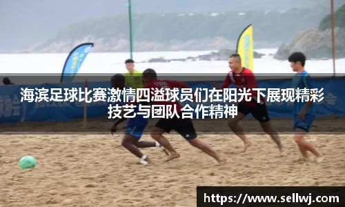海滨足球比赛激情四溢球员们在阳光下展现精彩技艺与团队合作精神