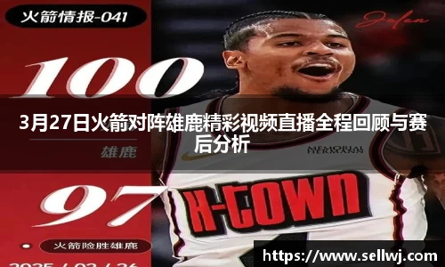 3月27日火箭对阵雄鹿精彩视频直播全程回顾与赛后分析