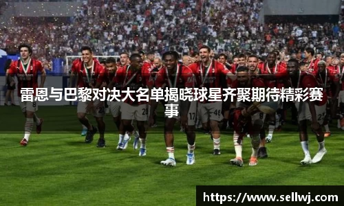 雷恩与巴黎对决大名单揭晓球星齐聚期待精彩赛事