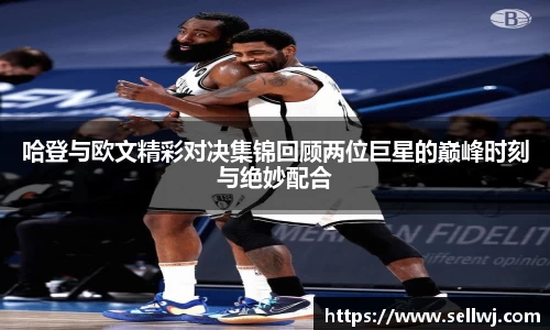 哈登与欧文精彩对决集锦回顾两位巨星的巅峰时刻与绝妙配合