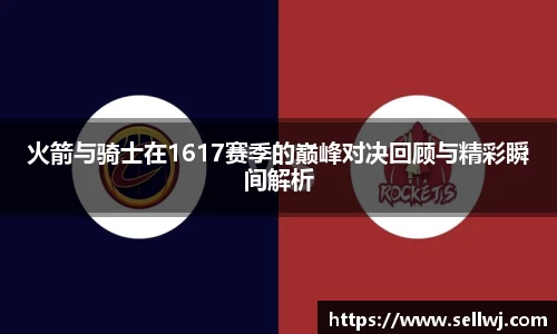 火箭与骑士在1617赛季的巅峰对决回顾与精彩瞬间解析