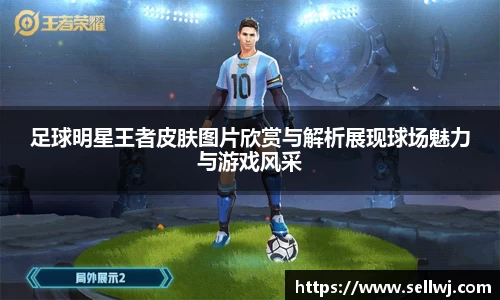 足球明星王者皮肤图片欣赏与解析展现球场魅力与游戏风采
