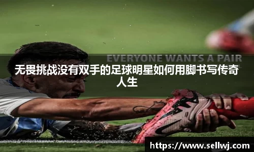 无畏挑战没有双手的足球明星如何用脚书写传奇人生